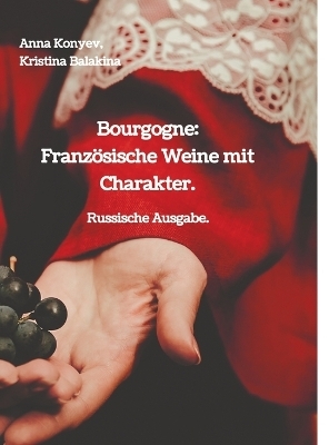 Bourgogne: Französische Weine mit Charakter. - Anna Konyev, Kristina Balakina