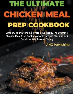 The Ultimate Chicken Meal Prep Cookbook - Amz Publishing