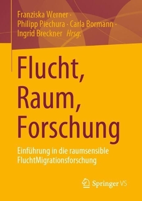 Flucht, Raum, Forschung - Franziska Werner; Philipp Piechura; Carla Bormann …