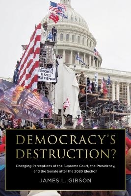 Democracy's Destruction? Changing Perceptions of the Supreme Court, the Presidency, and the Senate After the 2020 Election - James L Gibson