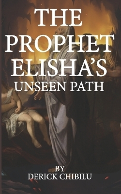 "The Prophet Elisha's Unseen Path" - DERICK CHIBILU