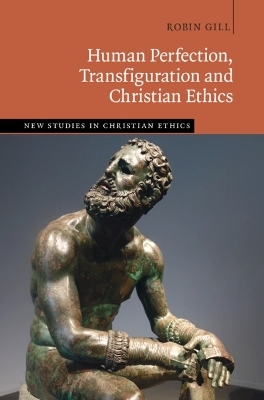 Human Perfection, Transfiguration and Christian Ethics - Robin Gill