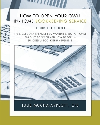 How to Open Your Own In-Home Bookkeeping Service 4th Edition - CFE Julie Mucha-Aydlott