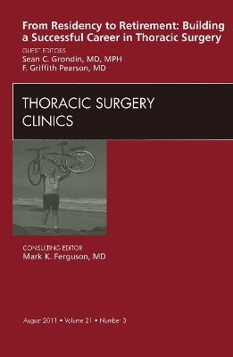 From Residency to Retirement: Building a Successful Career in Thoracic Surgery, An Issue of Thoracic Surgery Clinics - Sean C. Grondin, F. G. Pearson