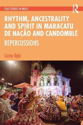 Rhythm, Ancestrality and Spirit in Maracatu de Nação and Candomblé - Lizzie Ogle