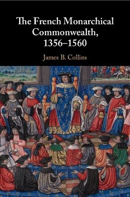 The French Monarchical Commonwealth, 1356–1560 - James B. Collins