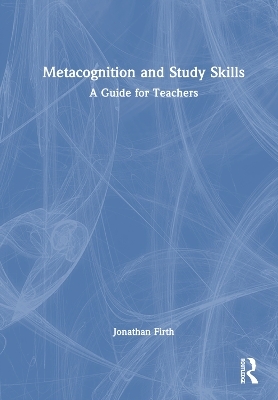 Metacognition and Study Skills: A Guide for Teachers - Jonathan Firth