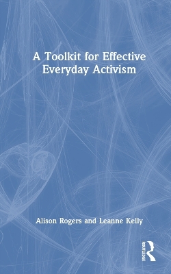 A Toolkit for Effective Everyday Activism - Alison Rogers, Leanne Kelly