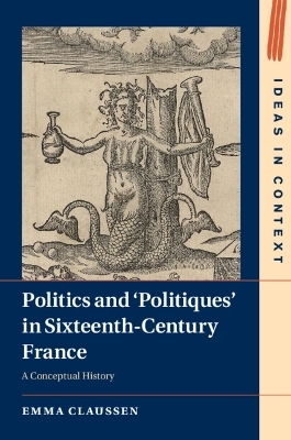 Politics and ‘Politiques' in Sixteenth-Century France - Emma Claussen