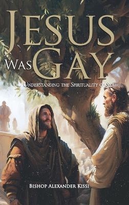 Jesus Was Gay - Bishop Alexander Kissi