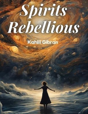 Spirits Rebellious -  Kahlil Gibran