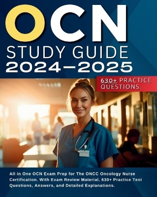 OCN Study Guide 2024-2025: All in One OCN Exam Prep for The ONCC Oncology Nurse Certification. With Exam Review Material, 630+ Practice Test Questions, Answers, and Detailed Explanations. - Sherry Shilling