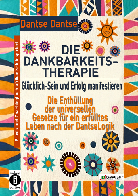 DIE DANKBARKEITS-THERAPIE – Glücklich-Sein und Erfolg manifestieren: Die Enthüllung der universellen Gesetze für ein glückliches Leben, nach der DantseLogik - Dantse Dantse