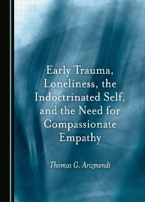 Early Trauma, Loneliness, the Indoctrinated Self, and the Need for Compassionate Empathy - Thomas G. Arizmendi