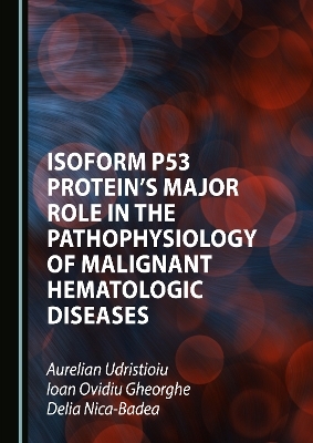 Isoform p53 Protein's Major Role in the Pathophysiology of Malignant Hematologic Diseases - Aurelian Udristioiu, Ioan Ovidiu Gheorghe, Delia Nica-Badea