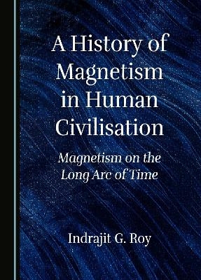 A History of Magnetism in Human Civilisation - Indrajit G. Roy