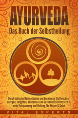 Ayurveda: Das Buch der Selbstheilung. Durch indische Heilmethoden und Ernährung Stoffwechsel anregen, entgiften, abnehmen und Gesundheit verbessern + mehr Entspannung und Heilung für Körper & Geist - Vital Experts