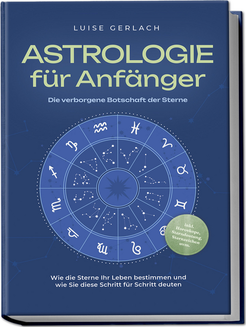 Astrologie für Anfänger - Die verborgene Botschaft der Sterne: Wie die Sterne Ihr Leben bestimmen und wie Sie diese Schritt für Schritt deuten - inkl. Horoskope, Sterndeutung, Sternzeichen uvm. - Luise Gerlach