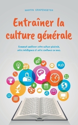 Entraîner la culture générale Comment améliorer votre culture générale, votre intelligence et votre confiance en vous. - Martin Grapengeter