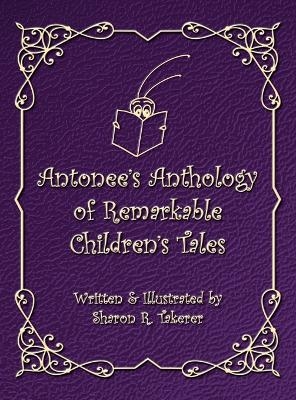 Antonee's Anthology of Remarkable Children's Tales - Sharon R Takerer