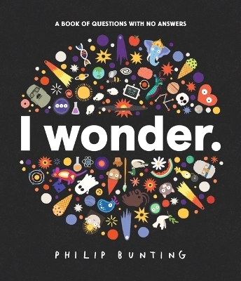 I Wonder: A Book of Questions with No Answers - Philip Bunting