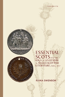 Essential Scots and the Idea of Unionism in Anglo-Scottish Literature, 1603–1832 - Rivka Swenson