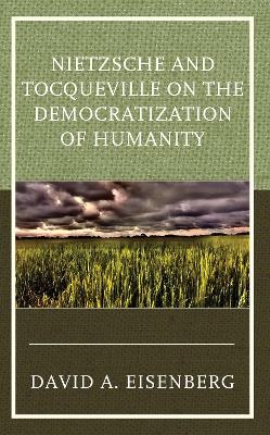 Nietzsche and Tocqueville on the Democratization of Humanity - DAVID A. EISENBERG