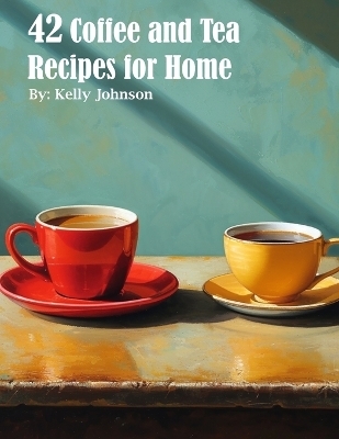 42 Coffee and Tea Recipes for Home - Kelly Johnson