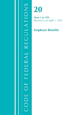 Code of Federal Regulations, Title 20 Employee Benefits 1-399, Revised as of April 1, 2021 -  Office of The Federal Register (U.S.)