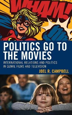 Politics Go to the Movies - Joel R. Campbell