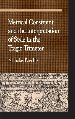 Metrical Constraint and the Interpretation of Style in the Tragic Trimeter - Nicholas Baechle
