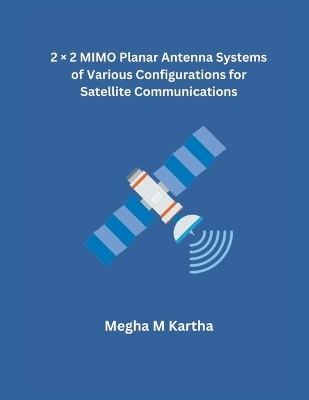 2 � 2 MIMO Planar Antenna Systems of Various Configurations for Satellite Communications - Megha M Kartha