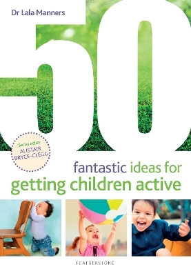 50 Fantastic Ideas for Getting Children Active - Dr Dr Lala Manners