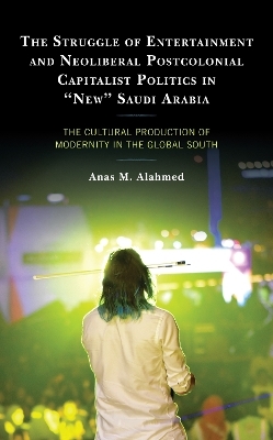 The Struggle of Entertainment and Neoliberal Postcolonial Capitalist Politics in "New" Saudi Arabia - Anas M. Alahmed