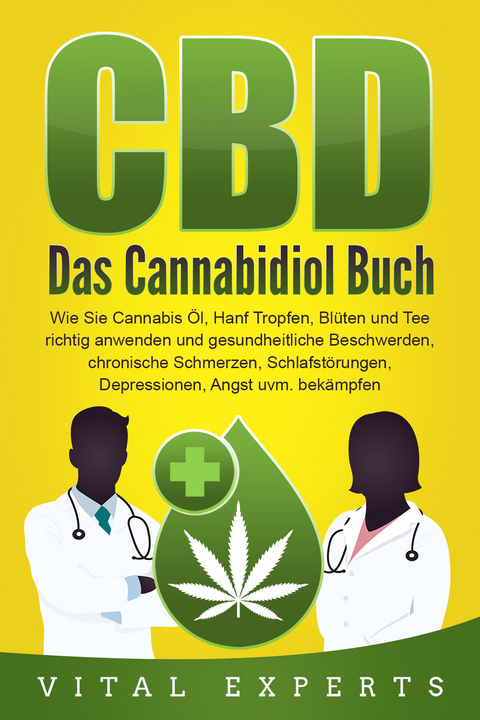 CBD: Das Cannabidiol Buch. Wie Sie Cannabis Öl, Hanf Tropfen, Blüten und Tee richtig anwenden und gesundheitliche Beschwerden, chronische Schmerzen, Schlafstörungen, Depressionen, Angst uvm. bekämpfen - Vital Experts