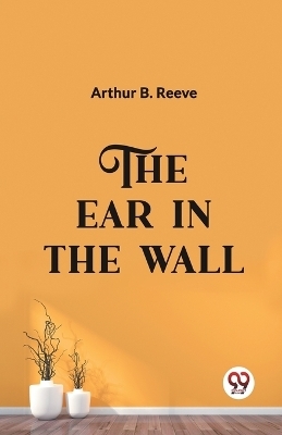 The Ear in the Wall - Arthur B Reeve