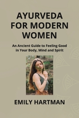 Ayurveda for Modern Women - Emily Hartman