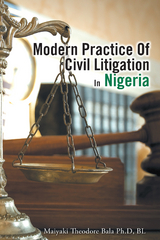 Modern Practice of Civil Litigation in Nigeria -  Maiyaki Theodore Bala