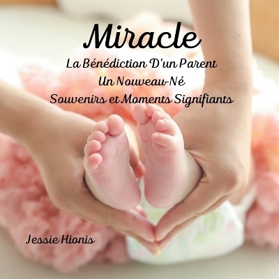 Miracle, La B�n�diction D'un Parent, Un Nouveau-N�, Souvenirs et Moments Signifiants, - Jessie Hionis