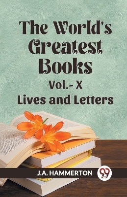 The World's Greatest Books Vol.- X Lives and Letters - J A Hammerton
