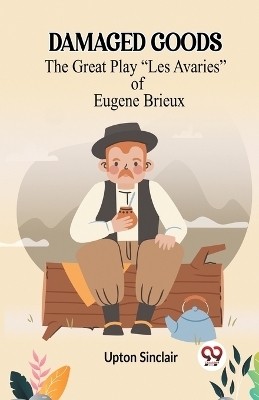 Damaged Goods The Great Play "Les Avaries" Of Eugene Brieux - Upton Sinclair