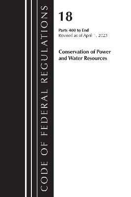 Code of Federal Regulations, Title 18 Conservation of Power and Water Resources 400-END, 2023 -  Office of The Federal Register (U.S.)