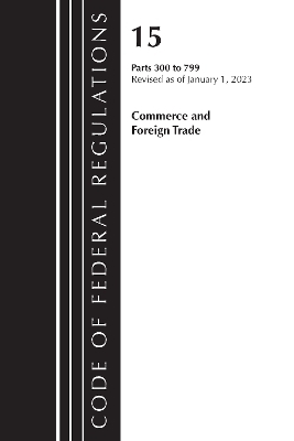 Code of Federal Regulations, Title 15 Commerce and Foreign Trade 300-799, Revised as of January 1, 2023 -  Office of The Federal Register (U.S.)