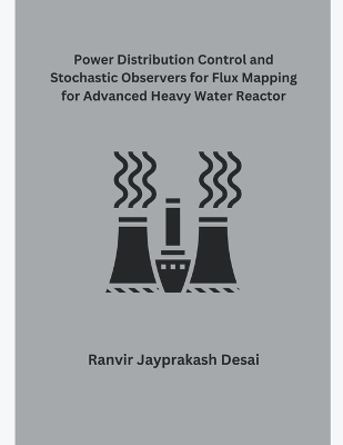 Power Distribution Control and Stochastic Observers for Flux Mapping for Advanced Heavy Water Reactor - Ranvir Jayprakash Desai