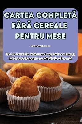 Cartea CompletĂ FĂrĂ Cereale Pentru Mese -  Florin Diaconescu