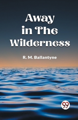 Away in the Wilderness - Robert Michael Ballantyne