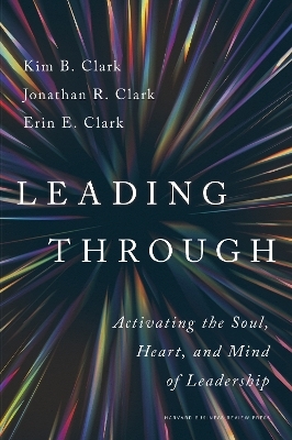 Leading Through - Kim B. Clark, Jonathan R. Clark, Erin E. Clark