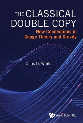Classical Double Copy, The: New Connections In Gauge Theory And Gravity - Christopher White