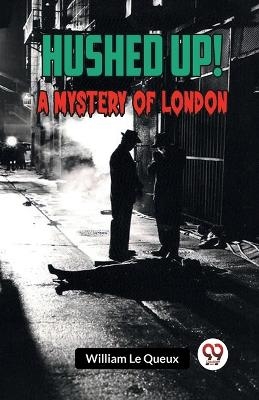 Hushed Up! A Mystery of London - William Le Queux