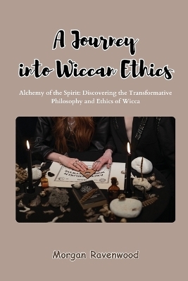 A Journey into Wiccan Ethics - Morgan Ravenwood